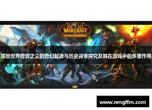 魔兽世界奇异之尘的奇幻起源与历史背景探究及其在游戏中的多重作用