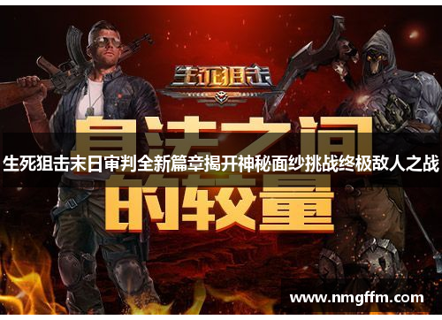 生死狙击末日审判全新篇章揭开神秘面纱挑战终极敌人之战